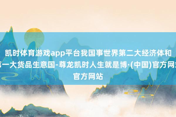 凯时体育游戏app平台我国事世界第二大经济体和第一大货品生意国-尊龙凯时人生就是博·(中国)官方网站
