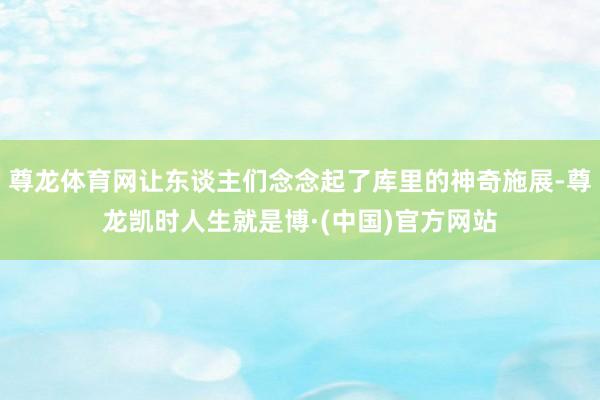 尊龙体育网让东谈主们念念起了库里的神奇施展-尊龙凯时人生就是博·(中国)官方网站