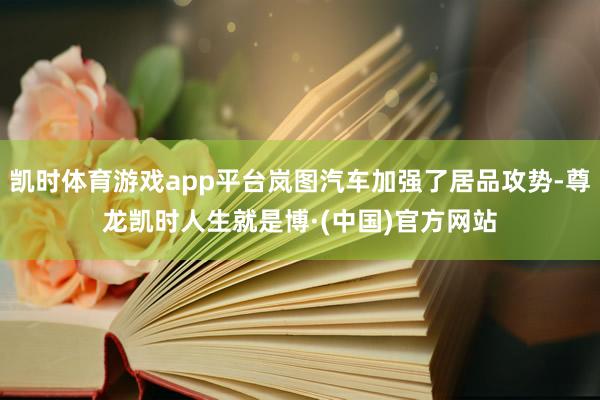 凯时体育游戏app平台岚图汽车加强了居品攻势-尊龙凯时人生就是博·(中国)官方网站
