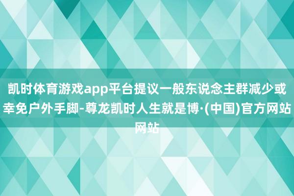 凯时体育游戏app平台提议一般东说念主群减少或幸免户外手脚-尊龙凯时人生就是博·(中国)官方网站