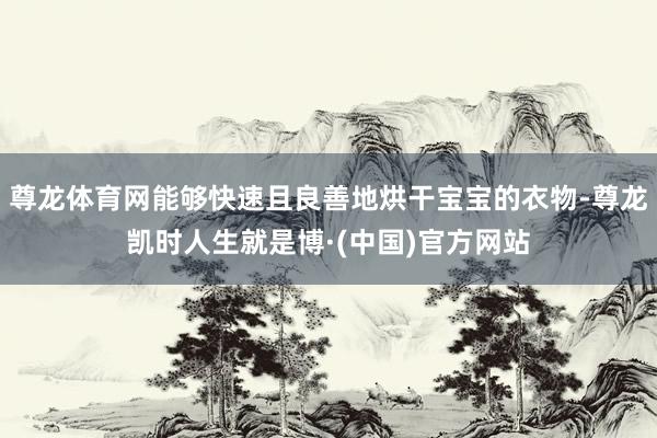 尊龙体育网能够快速且良善地烘干宝宝的衣物-尊龙凯时人生就是博·(中国)官方网站
